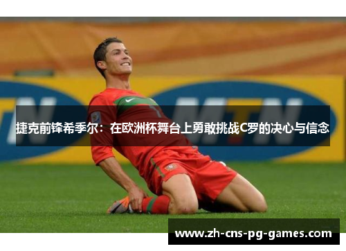 捷克前锋希季尔:在欧洲杯舞台上勇敢挑战C罗的决心与信念 捷克前锋希季尔:在欧洲杯舞台上勇敢挑战C罗的决心与信念