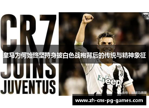 皇马为何始终坚持身披白色战袍背后的传统与精神象征 皇马为何始终坚持身披白色战袍背后的传统与精神象征