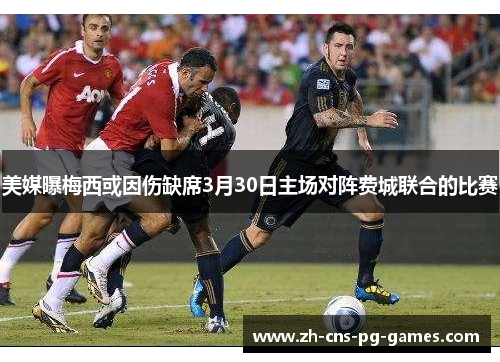 美媒曝梅西或因伤缺席3月30日主场对阵费城联合的比赛