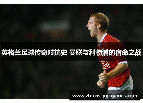 英格兰足球传奇对抗史 曼联与利物浦的宿命之战 英格兰足球传奇对抗史 曼联与利物浦的宿命之战
