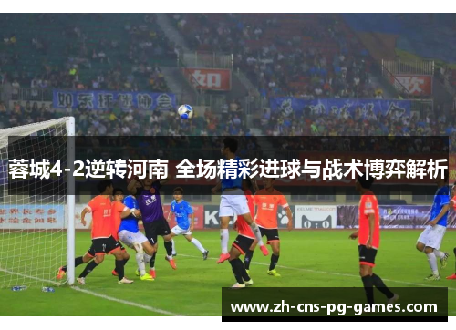 蓉城4-2逆转河南 全场精彩进球与战术博弈解析