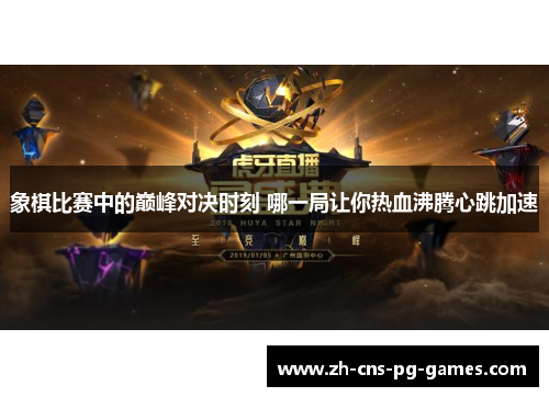 象棋比赛中的巅峰对决时刻 哪一局让你热血沸腾心跳加速