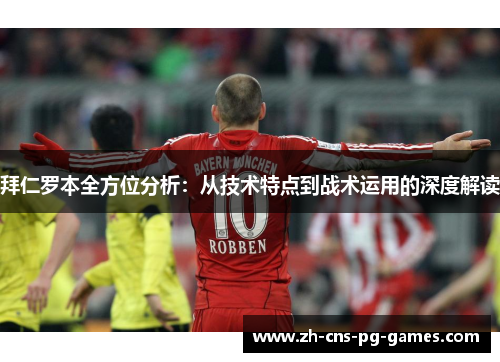 拜仁罗本全方位分析：从技术特点到战术运用的深度解读