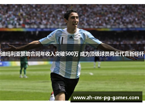 迪玛利亚赞助合同年收入突破500万 成为顶级球员商业代言新标杆
