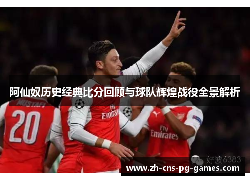 阿仙奴历史经典比分回顾与球队辉煌战役全景解析