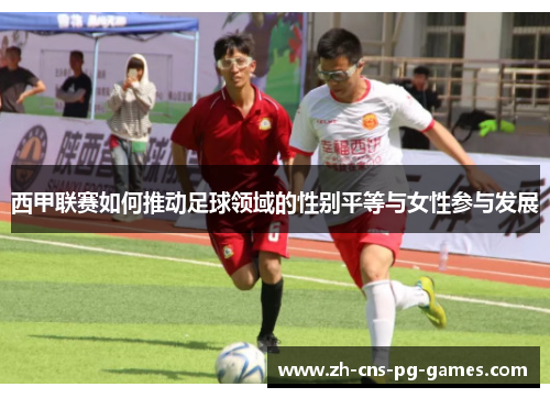 西甲联赛如何推动足球领域的性别平等与女性参与发展