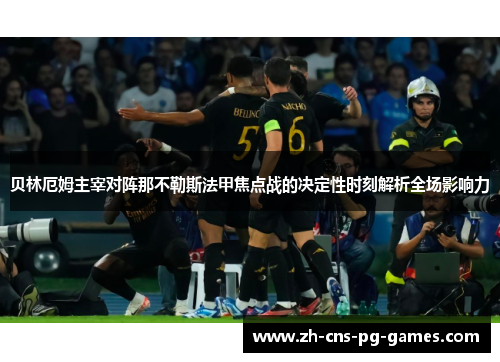 贝林厄姆主宰对阵那不勒斯法甲焦点战的决定性时刻解析全场影响力