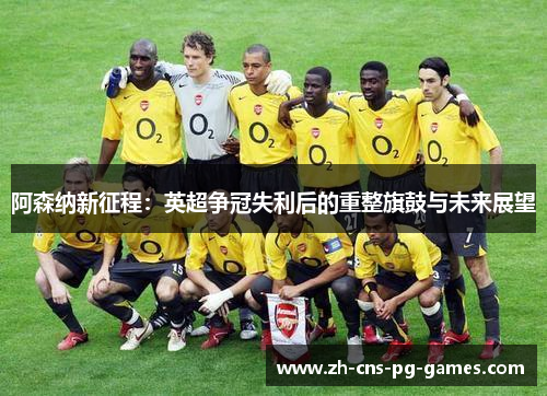 阿森纳新征程：英超争冠失利后的重整旗鼓与未来展望