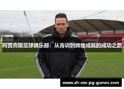 阿贾克斯足球俱乐部：从青训到辉煌成就的成功之路