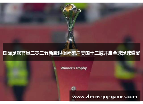 国际足联官宣二零二五新版世俱杯落户美国十二城开启全球足球盛宴